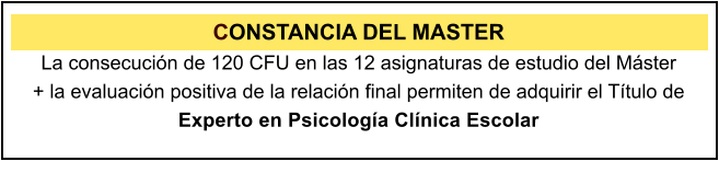 CONSTANCIA DEL MASTER La consecucin de 120 CFU en las 12 asignaturas de estudio del Mster  + la evaluacin positiva de la relacin final permiten de adquirir el Ttulo de Experto en Psicologa Clnica Escolar