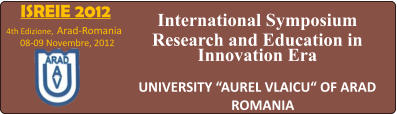 ISREIE 2012 4th Edizione, Arad-Romania  08-09 Novembre, 2012  International Symposium Research and Education in Innovation Era  UNIVERSITY AUREL VLAICU OF ARAD ROMANIA