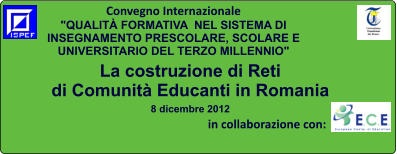 Convegno Internazionale "QUALIT FORMATIVA  NEL SISTEMA DI INSEGNAMENTO PRESCOLARE, SCOLARE E UNIVERSITARIO DEL TERZO MILLENNIO"  La costruzione di Reti  di Comunit Educanti in Romania 8 dicembre 2012                                                                                                    in collaborazione con: